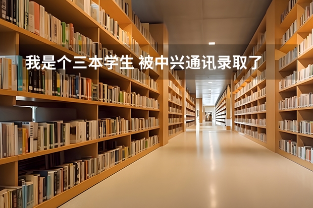 我是个三本学生 被中兴通讯录取了  我想知道会在深圳哪里工作 大概待遇会是多少