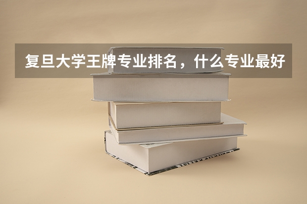 复旦大学王牌专业排名，什么专业最好