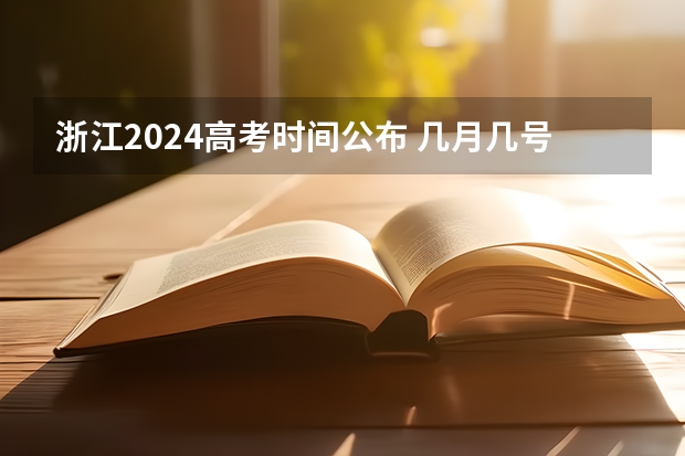 浙江2024高考时间公布 几月几号考试（浙江省新高考政策）