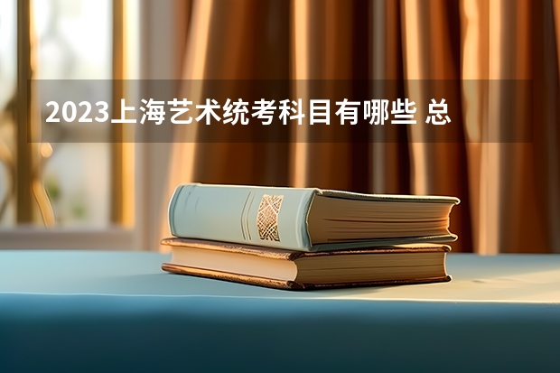 2023上海艺术统考科目有哪些 总分多少分