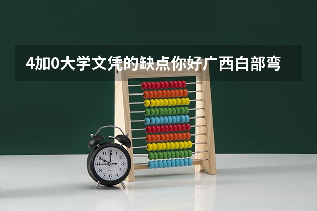 4加0大学文凭的缺点你好广西白部弯4+0怎么样机器专业？
