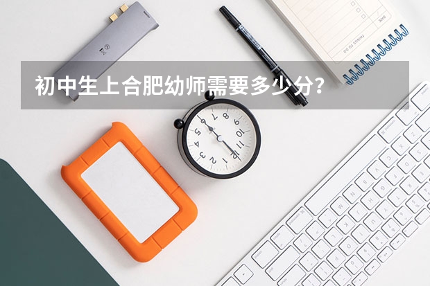 初中生上合肥幼师需要多少分？