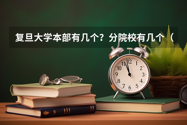 复旦大学本部有几个？分院校有几个（复旦大学新校区在哪?）
