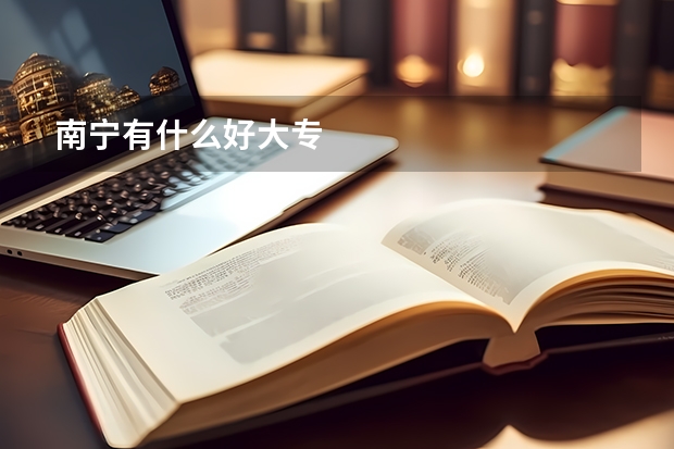 南宁有什么好大专