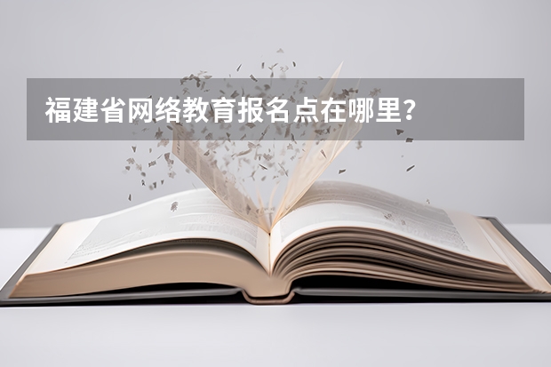 福建省网络教育报名点在哪里?