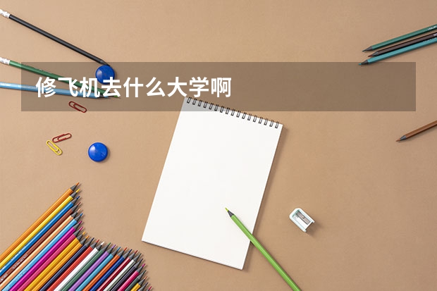 修飞机去什么大学啊
