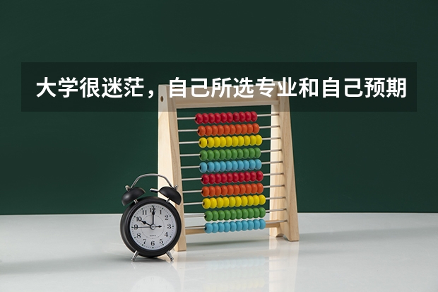 大学很迷茫，自己所选专业和自己预期相差太远怎么办？