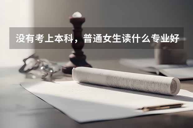 没有考上本科，普通女生读什么专业好？