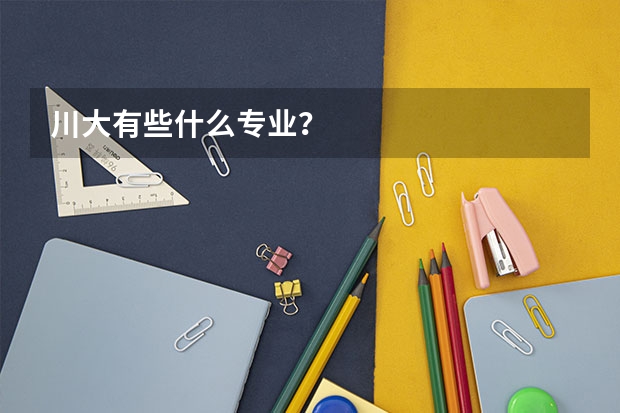 川大有些什么专业？