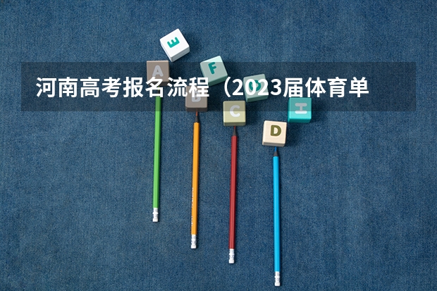 河南高考报名流程（2023届体育单招整体流程）