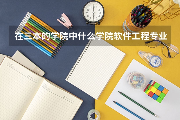 在三本的学院中什么学院软件工程专业好