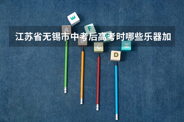 江苏省无锡市中考后高考时哪些乐器加分？