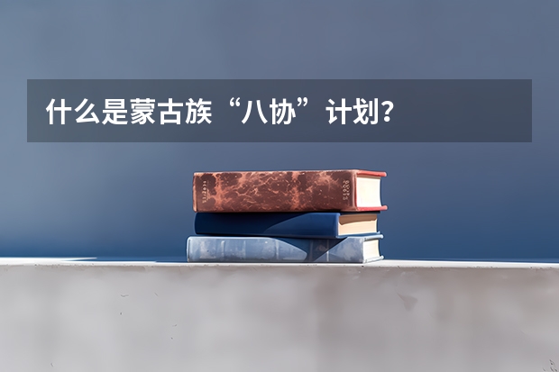 什么是蒙古族“八协”计划？