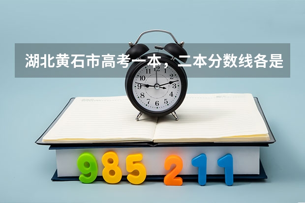 湖北黄石市高考一本，二本分数线各是多少