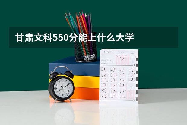 甘肃文科550分能上什么大学