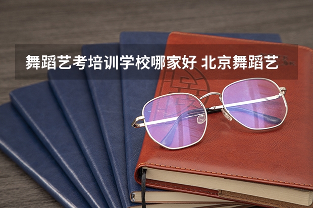 舞蹈艺考培训学校哪家好 北京舞蹈艺考机构哪家好