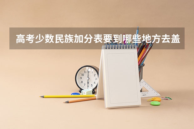 高考少数民族加分表要到哪些地方去盖章？