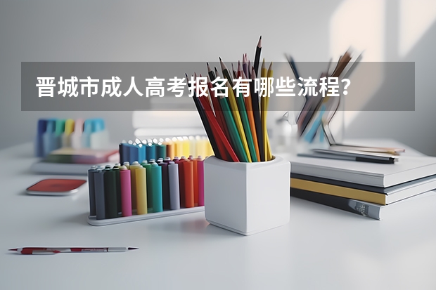 晋城市成人高考报名有哪些流程?