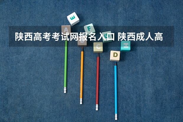 陕西高考考试网报名入口 陕西成人高考报名时间？