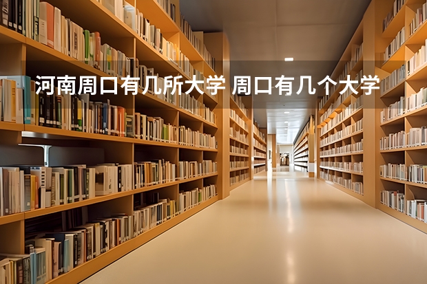 河南周口有几所大学 周口有几个大学啊