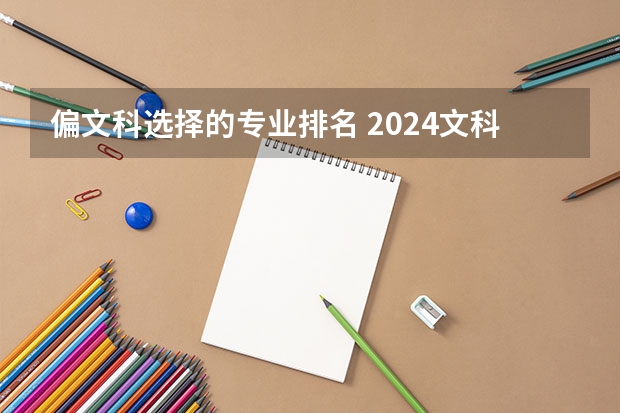 偏文科选择的专业排名 2024文科最赚钱的专业排名