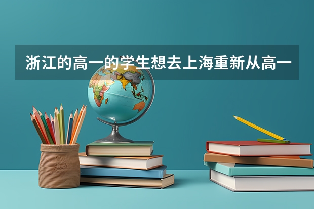 浙江的高一的学生想去上海重新从高一开始读，可以参加上海的高考吗，拜托帮忙想想办法。有关系的话可以吗