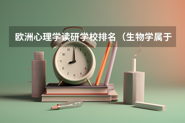 欧洲心理学读研学校排名(生物学属于文科还是理科)