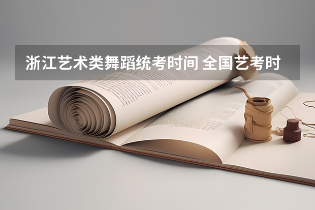 浙江艺术类舞蹈统考时间 全国艺考时间安排