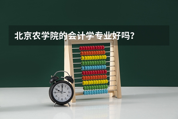 北京农学院的会计学专业好吗？
