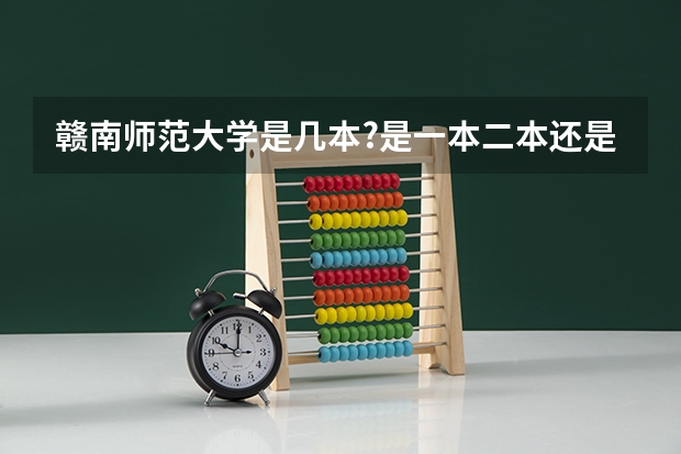 赣南师范大学是几本?是一本二本还是三本? 赣南师范大学是一本还是二本