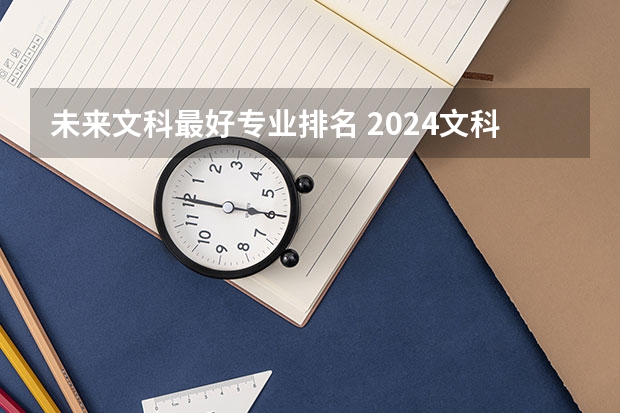 未来文科最好专业排名 2024文科最赚钱的专业排名