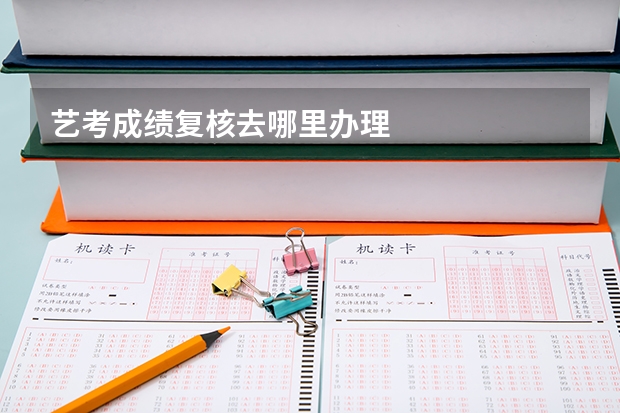 艺考成绩复核去哪里办理