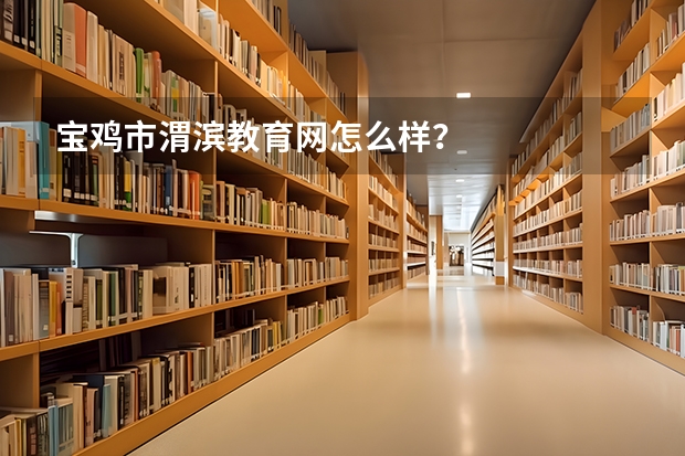 宝鸡市渭滨教育网怎么样？
