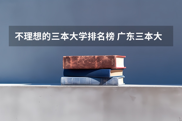 不理想的三本大学排名榜 广东三本大学排名及分数线