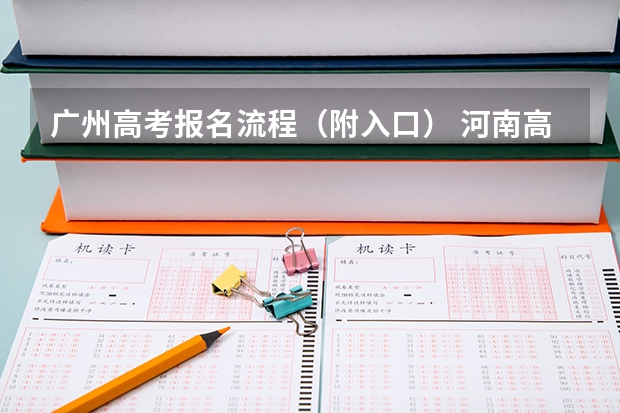 广州高考报名流程(附入口) 河南高考报名平台登录入口在哪儿