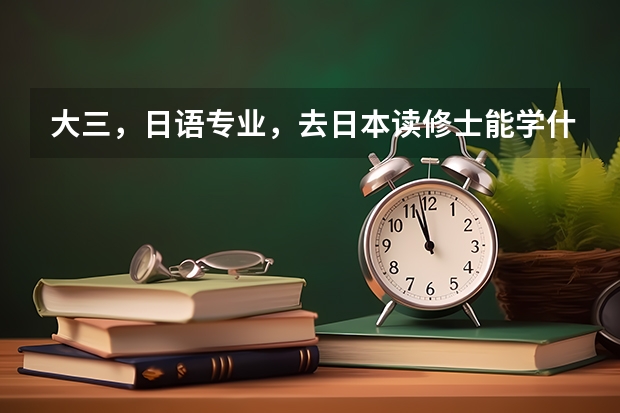 大三，日语专业，去日本读修士能学什么专业？芥末网除了能申请语言学校还能申请别的吗？