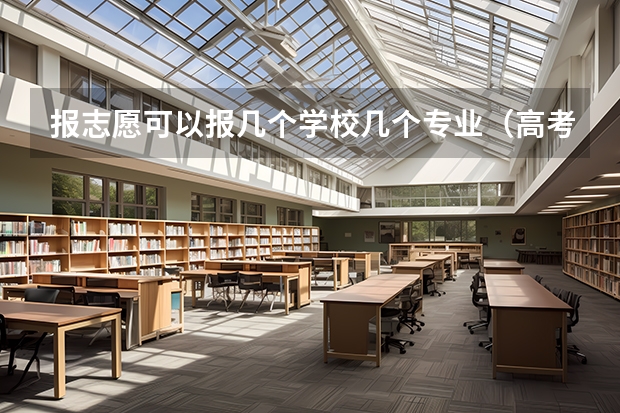 报志愿可以报几个学校几个专业（高考志愿填几个学校几个专业）