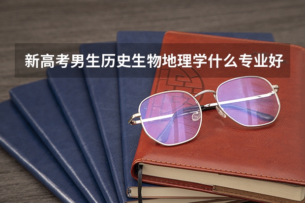 新高考男生历史生物地理学什么专业好