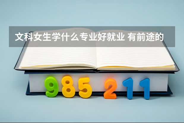 文科女生学什么专业好就业 有前途的专业有哪些
