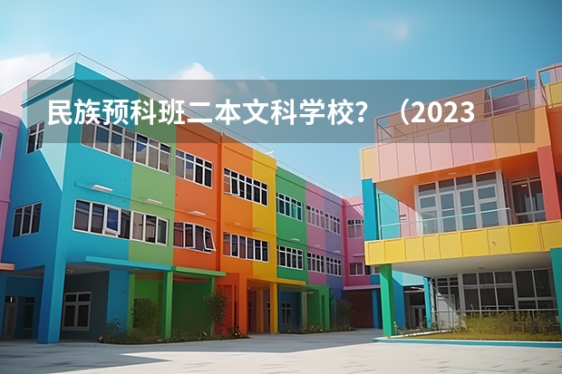 民族预科班二本文科学校？（2023全国师范类二本大学排名及分数线）