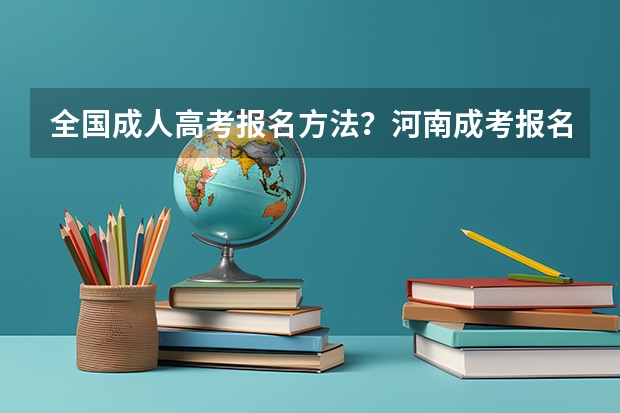 全国成人高考报名方法？河南成考报名入口官网？（2023年上海成人高考报名网址入口？）