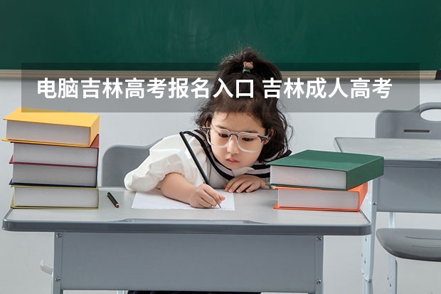 电脑吉林高考报名入口 吉林成人高考怎样报名？