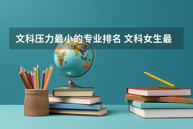 文科压力最小的专业排名 文科女生最好就业的专业排名