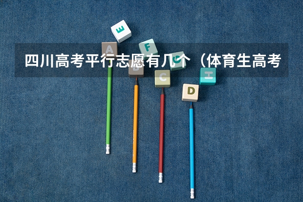 四川高考平行志愿有几个（体育生高考平行志愿录取规则）