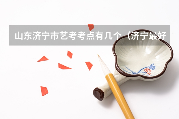山东济宁市艺考考点有几个（济宁最好的艺考培训学校）