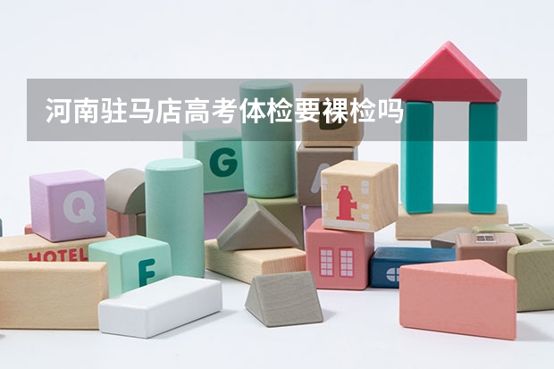 河南驻马店高考体检要裸检吗