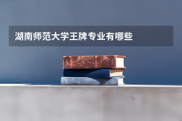 湖南师范大学王牌专业有哪些