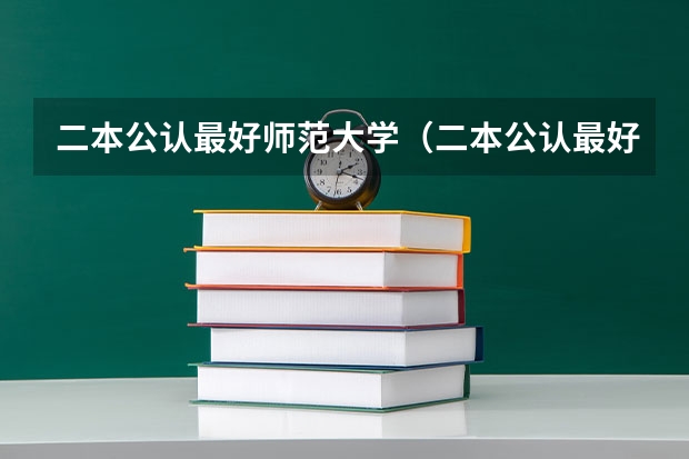 二本公认最好师范大学（二本公认最好师范大学江苏）