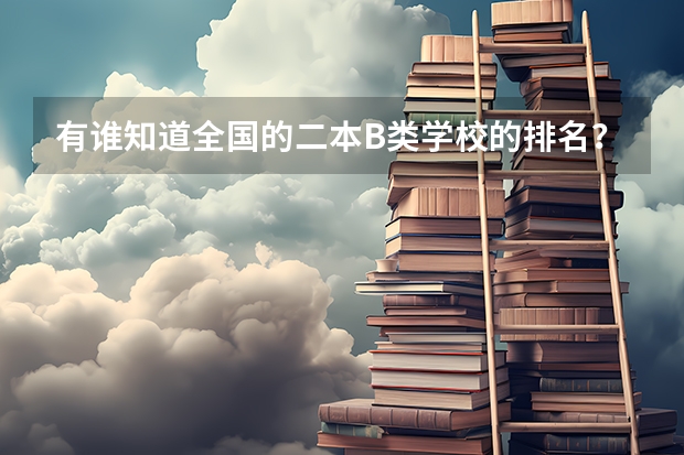 有谁知道全国的二本B类学校的排名？（2b等级 三本）