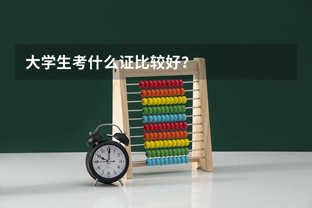 大学生考什么证比较好？